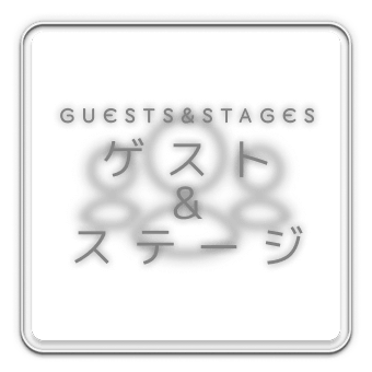 GUESTS&STAGES ゲスト & ステージ