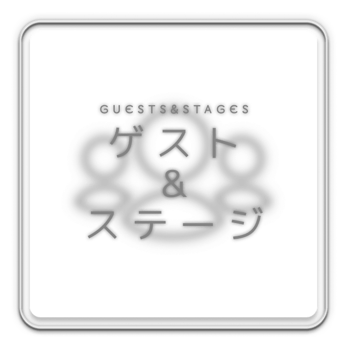 GUESTS&STAGES ゲスト & ステージ