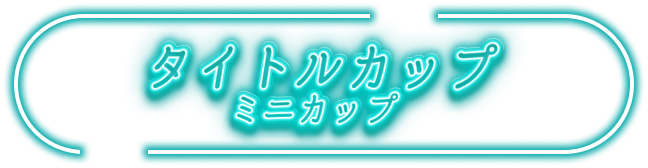 タイトルカップ
ミニカップ