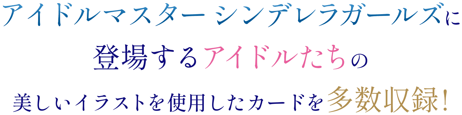 アイドルマスター シンデレラガールズに登場するアイドルたちの 美しいイラストを使用したカードを多数収録!