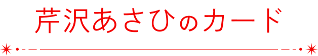 芹沢あさひのカード