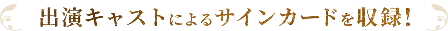 出演キャストによるサインカードを収録!