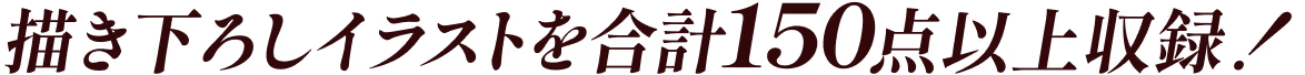 描き下ろしイラストを合計150点以上収録！