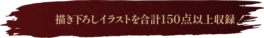描き下ろしイラストを合計150点以上収録！