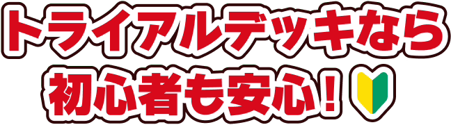 トライアルデッキなら初心者も安心！