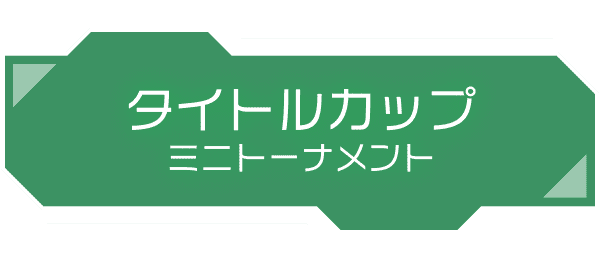 タイトルカップ ミニトーナメント